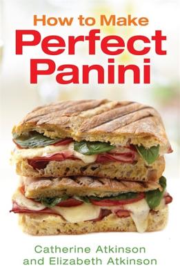 How to Make Perfect Panini - Atkinson, Catherine, and Atkinson, Elizabeth