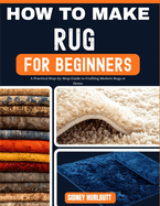 How to Make Rug for Beginners: A Practical Step-by-Step Guide to Crafting Modern Rugs at Home