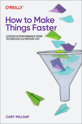 How to Make Things Faster: Lessons in Performance from Technology and Everyday Life - Millsap, Cary