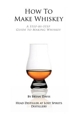 How To Make Whiskey: A Step-by-Step Guide to Making Whiskey - Davis, Bryan A
