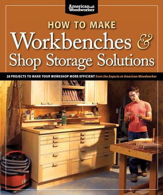 How to Make Workbenches & Shop Storage Solutions: 28 Projects to Make Your Workshop More Efficient - Johnson, Randy