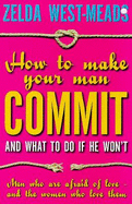 How to Make Your Man Commit: And What to Do if He Won't
