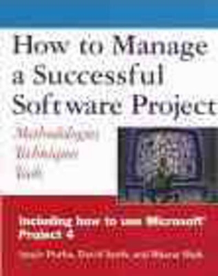 How to Manage a Successful Software Project: Methodologies, Techniques, Tools - Purba, Sanjiv, and Sawh, David R, and Shah, Bharat