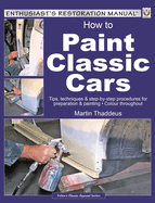 How to Paint Classic Cars: Tips, Techniques & Step-By-Step Procedures for Preparation & Painting