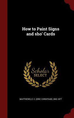 How to Paint Signs and sho' Cards - Matthews, E C (Eric Christian) 1892-1 (Creator)