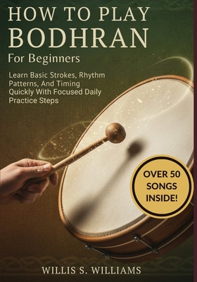 How To Play Bodhran For Beginners: Learn Basic Strokes, Rhythm Patterns, And Timing Quickly With Focused Daily Practice Steps - Williams, Willis S