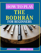 How to Play the Bodhr�n for Beginners: Step-by-Step Lessons, Basic Rhythms, and Traditional Irish Patterns to Start Playing Fast