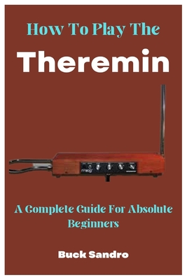 How To Play The Theremin: A Complete Guide For Absolute Beginners - Sandro, Buck