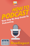 How to Podcast - Your Step-By-Step Guide to Podcasting