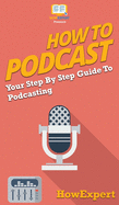 How to Podcast: Your Step By Step Guide to Podcasting