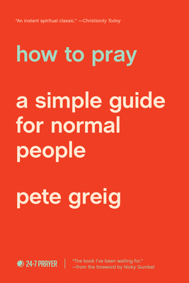 How to Pray: A Simple Guide for Normal People - Greig, Pete