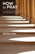 How to Pray: A Step-By-Step Guide to Prayer in Islam