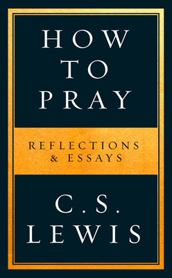 How to Pray: Reflections & Essays - Lewis, C. S.