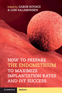 How to Prepare the Endometrium to Maximize Implantation Rates and Ivf Success