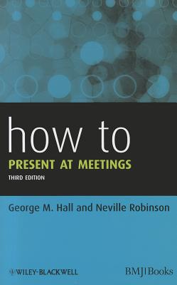 How to Present at Meetings - Hall, George M., and Robinson, Neville