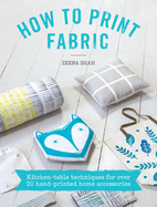How to Print Fabric: Kitchen-Table Techniques for Over 20 Hand-Printed Home Accessories