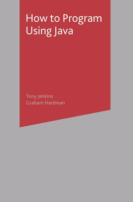 How to Program Using Java - Jenkins, Tony, and Hardman, Graham