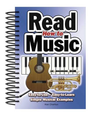 How To Read Music: Easy-to-Use, Easy-to-Learn; Simple Musical Examples - Charlton, Alan