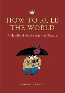 How to Rule the World: A Handbook for the Aspiring Dictator