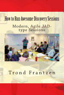 How to Run Awesome Discovery Sessions: Modern, Agile JAD-type Sessions