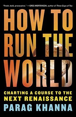How to Run the World: Charting a Course to the Next Renaissance - Khanna, Parag