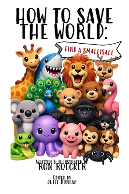 How to Save the World: Find a Smallisall - Roecker, Ron, and Dunlap, Julie (Editor)