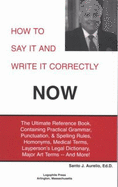 How to Say It and Write It Correctly Now: The Ultimate Reference Book, Containing Practical Grammar, Punctuation, & Spelling Rules, Homonyms,
