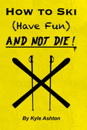 How to Ski (Have Fun) and NOT DIE!