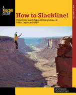 How to Slackline!: A Comprehensive Guide to Rigging and Walking Techniques for Tricklines, Longlines, and Highlines