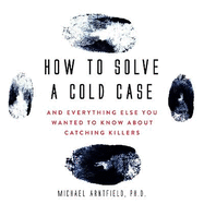 How to Solve a Cold Case: And Everything Else You Wanted to Know about Catching Killers