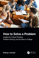 How to Solve a Problem: Insights for Critical Thinking, Problem-Solving, and Success in College