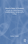 How to Solve a Problem: Insights for Critical Thinking, Problem-Solving, and Success in College