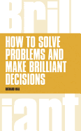 How to Solve Problems and Make Brilliant Decisions: Business Thinking Skills That Really Work