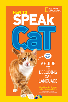 How to Speak Cat: A Guide to Decoding Cat Language - Newman, Aline Alexander, and Weitzman, Dr. Gary, and National Geographic Kids