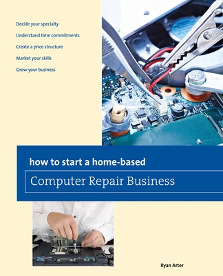How to Start a Home-based Computer Repair Business - Arter, Ryan