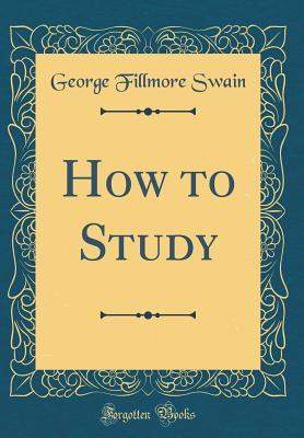 How to Study (Classic Reprint) - Swain, George Fillmore