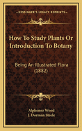 How to Study Plants or Introduction to Botany: Being an Illustrated Flora (1882)