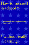 How to Succeed in School Without Really Learning: The Credentials Race in American Education
