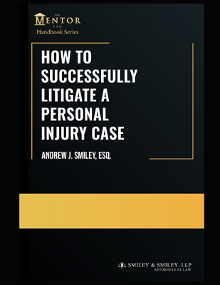 How to Successfully Litigate a Personal Injury Case: A Practical Guide - Smiley Esq, Andrew J