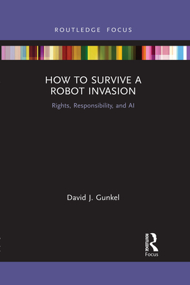How to Survive a Robot Invasion: Rights, Responsibility, and AI - Gunkel, David J