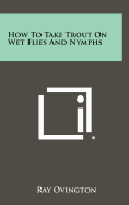 How to Take Trout on Wet Flies and Nymphs