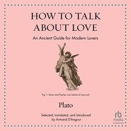 How to Talk about Love: An Ancient Guide for Modern Lovers