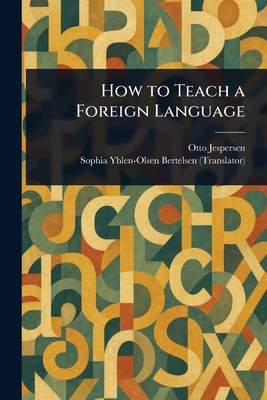 How to Teach a Foreign Language - Jespersen, Otto, and Bertelsen, Sophia Yhlen-Olsen