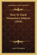 How to Teach Elementary Subjects (1918)