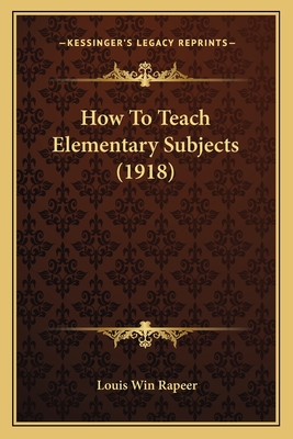 How to Teach Elementary Subjects (1918) - Rapeer, Louis Win