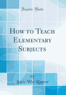 How to Teach Elementary Subjects (Classic Reprint)