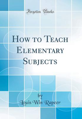 How to Teach Elementary Subjects (Classic Reprint) - Rapeer, Louis Win