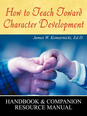 How to Teach Toward Character Development - Komarnicki Ed D, James W