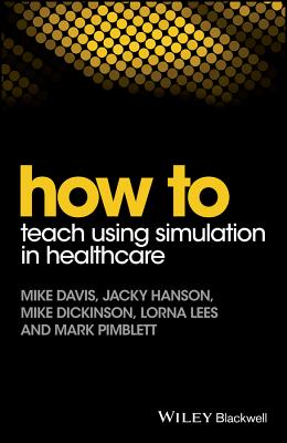 How to Teach Using Simulation in Healthcare - Davis, Mike, and Hanson, Jacky, and Dickinson, Mike