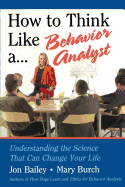 How to Think Like a Behavior Analyst: Understanding the Science That Can Change Your Life